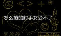 怎么撩的射手女受不了 怎樣把射手女撩到忍無(wú)可忍