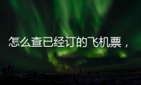 怎么查已經訂的飛機票，怎么查詢已定飛機票