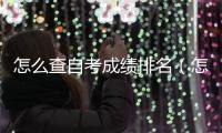 怎么查自考成績排名（怎么查自考成績）