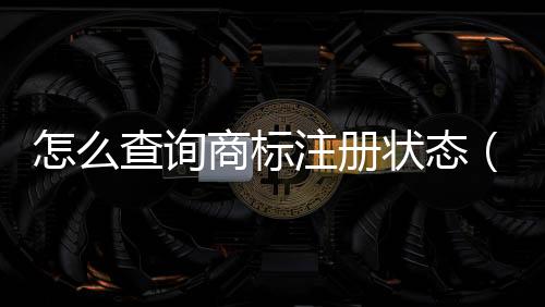 怎么查詢商標(biāo)注冊(cè)狀態(tài)（怎么查詢商標(biāo)）