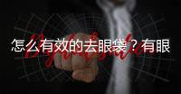 怎么有效的去眼袋？有眼袋怎么辦？