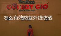 怎么有效防紫外線防曬 告訴你兩大防曬秘籍