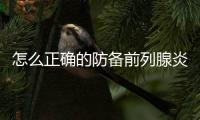 怎么正確的防備前列腺炎有哪些辦法你知道了嗎
