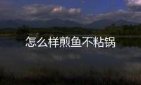 怎么樣煎魚不粘鍋