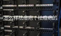 怎么樣祛痘疤（祛痘疤的有效方法分享）