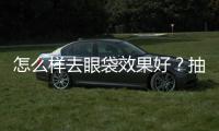 怎么樣去眼袋效果好？抽脂去假性眼袋好嗎？眼袋的分類有哪些？