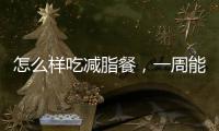 怎么樣吃減脂餐，一周能瘦5斤以上？