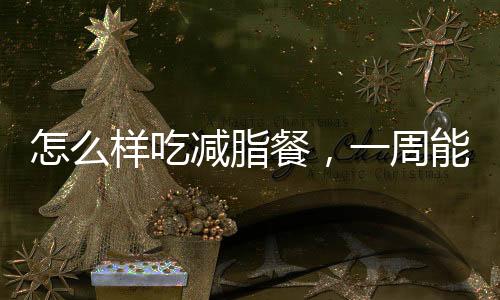 怎么樣吃減脂餐，一周能瘦5斤以上？