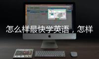 怎么樣最快學英語，怎樣學習英語最快