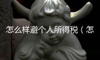 怎么樣避個(gè)人所得稅（怎樣合理避個(gè)人所得稅）