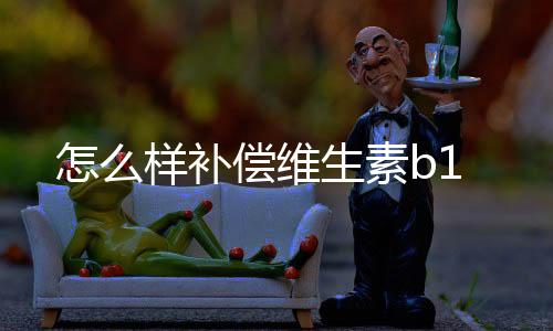 怎么樣補償維生素b1