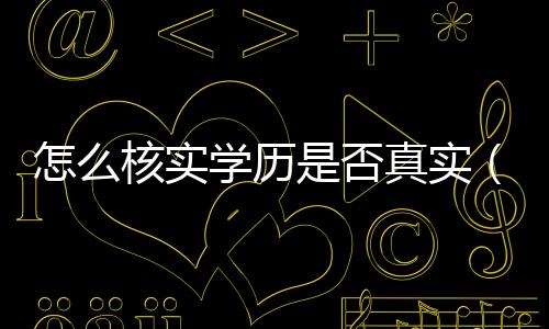 怎么核實(shí)學(xué)歷是否真實(shí)（學(xué)歷造假）