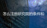怎么注冊研究院的條件和費用 研究院申請要求