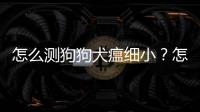 怎么測狗狗犬瘟細(xì)??？怎么測狗狗犬瘟病毒