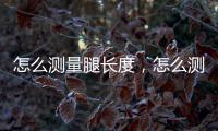 怎么測量腿長度，怎么測量腿長