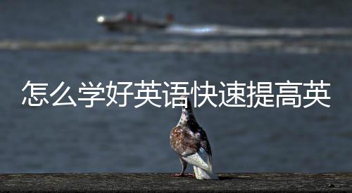 怎么學(xué)好英語(yǔ)快速提高英語(yǔ)的方法 有什么方法提高英語(yǔ)成績(jī)