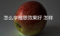 怎么學雅思效果好 怎樣學習雅思英語