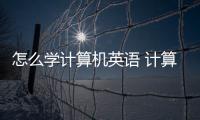 怎么學計算機英語 計算機英語的學習方法
