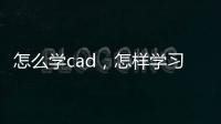 怎么學cad，怎樣學習CAD