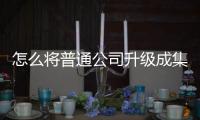 怎么將普通公司升級成集團(tuán)公司？