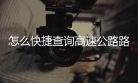 怎么快捷查詢高速公路路況情況，怎么快捷查詢高速公路路況
