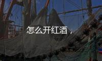 怎么開紅酒，