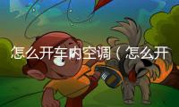 怎么開車內空調（怎么開車）