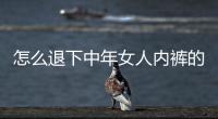 怎么退下中年女人內(nèi)褲的方法，疊內(nèi)褲的方法