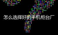 怎么選擇好的手機柜臺廠家