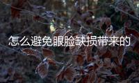 怎么避免眼臉缺損帶來(lái)的危害