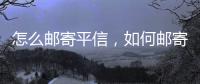 怎么郵寄平信，如何郵寄平信