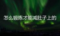 怎么鍛煉才能減肚子上的贅肉？做什么運動可以瘦肚子？