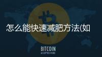 怎么能快速減肥方法(如何快速有效減肥)