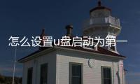 怎么設置u盤啟動為第一啟動項，怎么設置U盤啟動