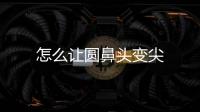 怎么讓圓鼻頭變尖