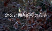 怎么讓擁有好視力方法