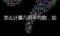 怎么計算幾何平均數(shù)，如何計算幾何平均數(shù)