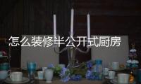 怎么裝修半公開式廚房  公開式廚房擋油煙有哪些方法,行業資訊