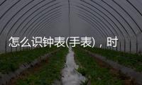 怎么識鐘表(手表)，時鐘怎么認