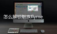 怎么解鎖魅族flyme賬號（魅族flyme賬號解鎖）