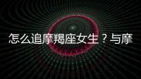 怎么追摩羯座女生？與摩羯座女生交往技巧