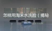 怎樣用淘米水洗臉（揭秘淘米水美容的正確方法）