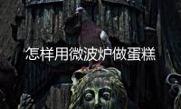 怎樣用微波爐做蛋糕