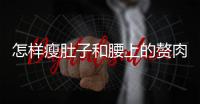 怎樣瘦肚子和腰上的贅肉