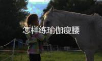 怎樣練瑜伽瘦腰