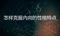 怎樣克服內向的性格特點 怎樣克服內向的性格