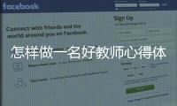 怎樣做一名好教師心得體會（怎樣做一名好教師）