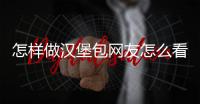 怎樣做漢堡包網(wǎng)友怎么看?