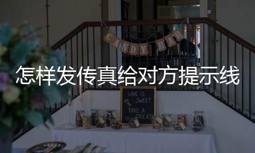 怎樣發(fā)傳真給對(duì)方提示線路錯(cuò)誤（怎樣發(fā)傳真給對(duì)方）