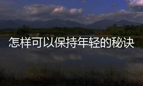 怎樣可以保持年輕的秘訣關(guān)鍵在于腸道環(huán)